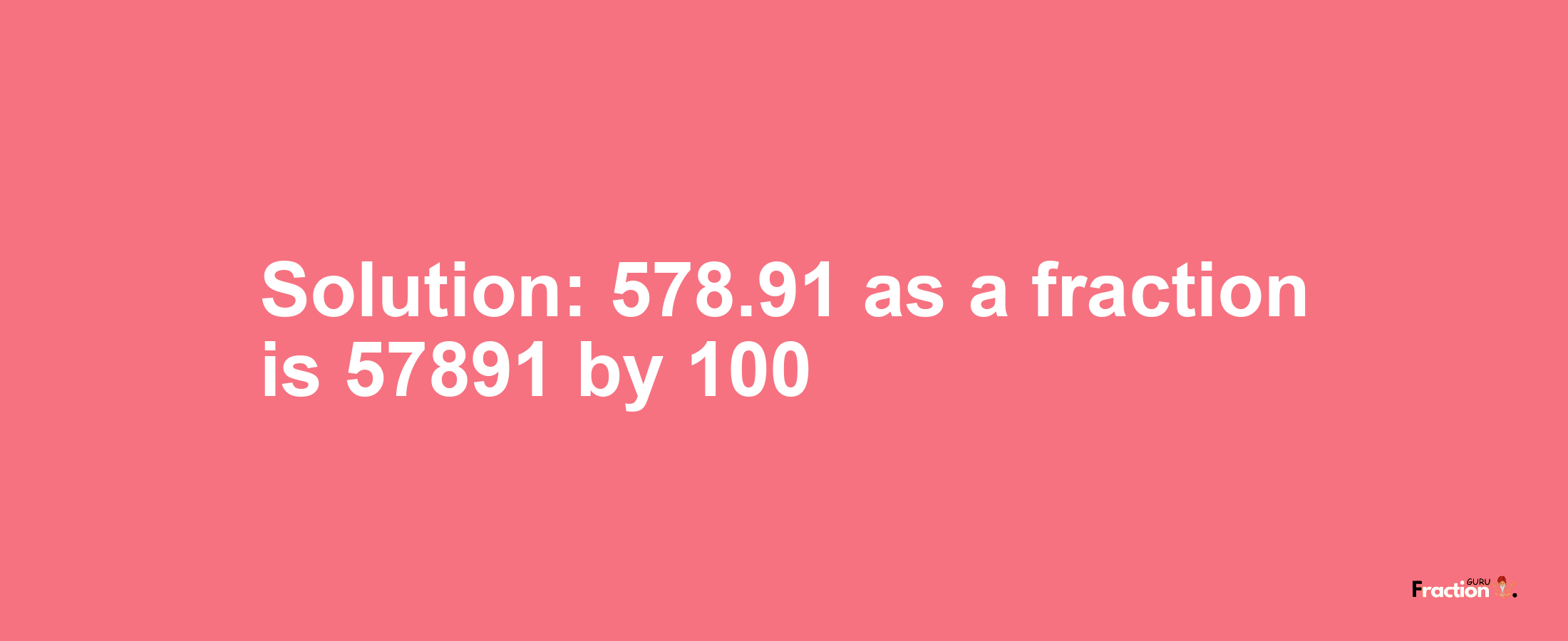 Solution:578.91 as a fraction is 57891/100